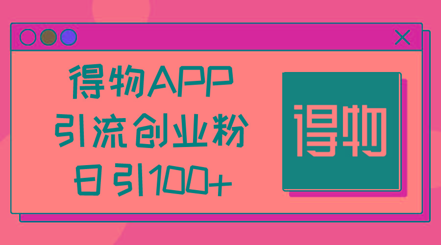 得物APP引流创业粉，日引100+-海旭网创