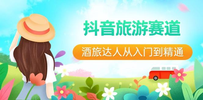 抖音旅游赛道酒旅达人从入门到精通：直播+短视频+旅游 未来5年风口-海旭网创