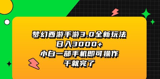 梦幻西游手游3.0全新玩法，日入3000+，小白一部手机即可操作，干就完了-海旭网创