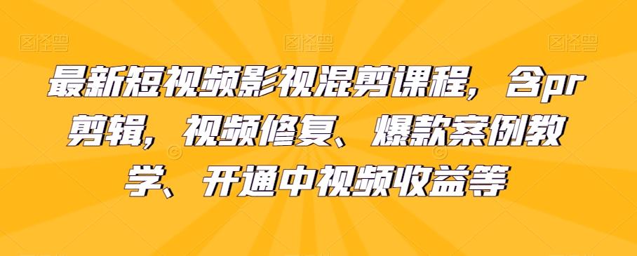 最新短视频影视混剪课程，含pr剪辑，视频修复、爆款案例教学、开通中视频收益等-海旭网创