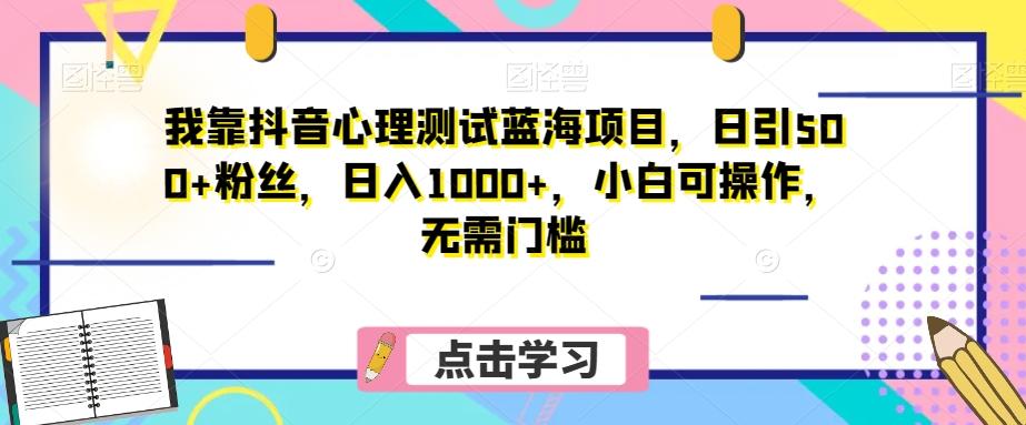 我靠抖音心理测试蓝海项目，日引500+粉丝，日入1000+，小白可操作，无需门槛（附3G素材）-海旭网创