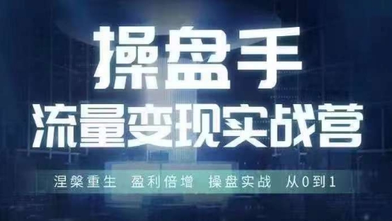操盘手流量实战变现营6月28-30号线下课，涅槃重生 盈利倍增 操盘实战 从0到1-海旭网创