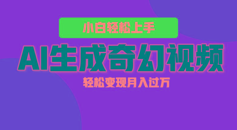 轻松上手！AI生成奇幻画面，视频轻松变现月入过万-海旭网创