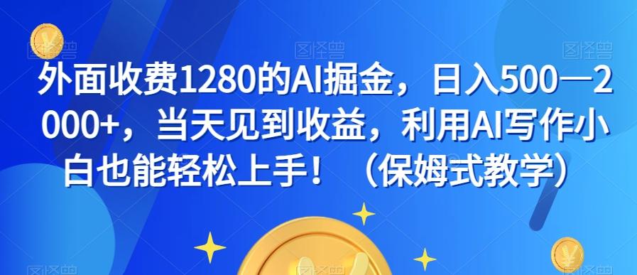 外面收费1280的AI掘金，日入500—2000+，当天见到收益，利用AI写作小白也能轻松上手！（保姆式教学）-海旭网创