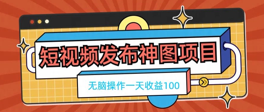 短视频发布神图项目，无脑操作，一天收益100-海旭网创