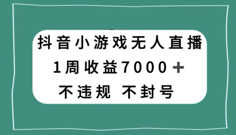 抖音小游戏无人直播，不违规不封号1周收益7000+，官方流量扶持【揭秘】-海旭网创