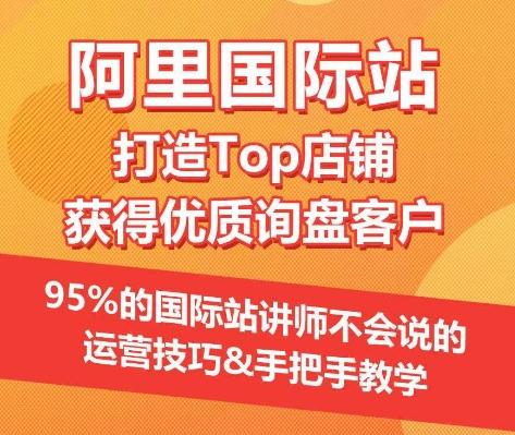 【阿里国际站】打造Top店铺&获得优质询盘客户，​95%的国际站讲师不会说的运营技巧-海旭网创