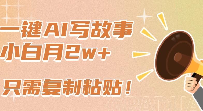 一键AI写故事，新赛道新玩法，只需复制粘贴，小白轻松月入2w+【揭秘】-海旭网创