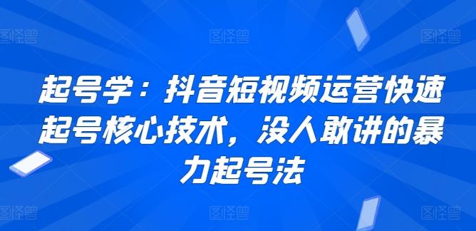 起号学：抖音短视频运营快速起号核心技术，没人敢讲的暴力起号法-海旭网创