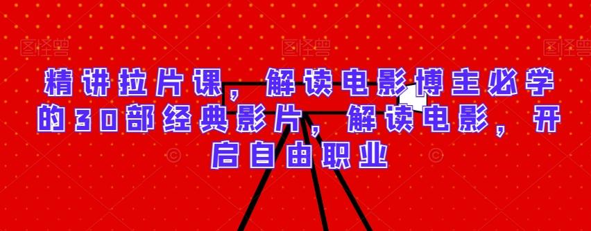 精讲拉片课，解读电影博主必学的30部经典影片，解读电影，开启自由职业-海旭网创