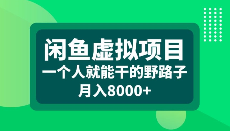 闲鱼虚拟项目，一个人就可以干的野路子，月入8000+【揭秘】-海旭网创