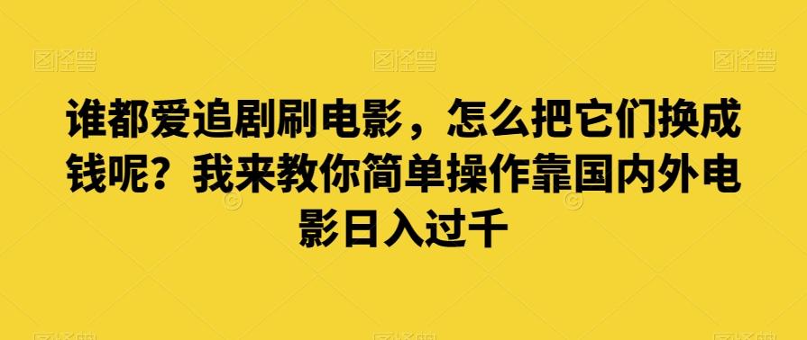 谁都爱追剧刷电影，怎么把它们换成钱呢？我来教你简单操作靠国内外电影日入过千【揭秘】-海旭网创