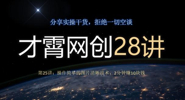 才霄网创28讲第25讲：操作简单的图片清晰技术，2分钟赚10块钱-海旭网创