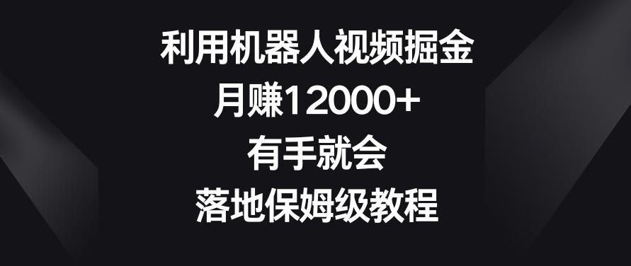 利用机器人视频掘金，月赚12000+，有手就会，落地保姆级教程【揭秘】-海旭网创