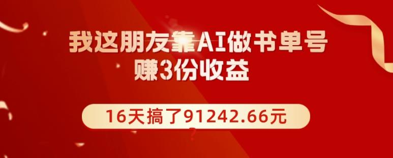 我这朋友靠AI做书单号，赚3份收益，16天搞了91242.66元？-海旭网创