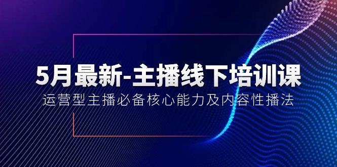 5月最新-主播线下培训课【40期】：运营型主播必备核心能力及内容性播法-海旭网创