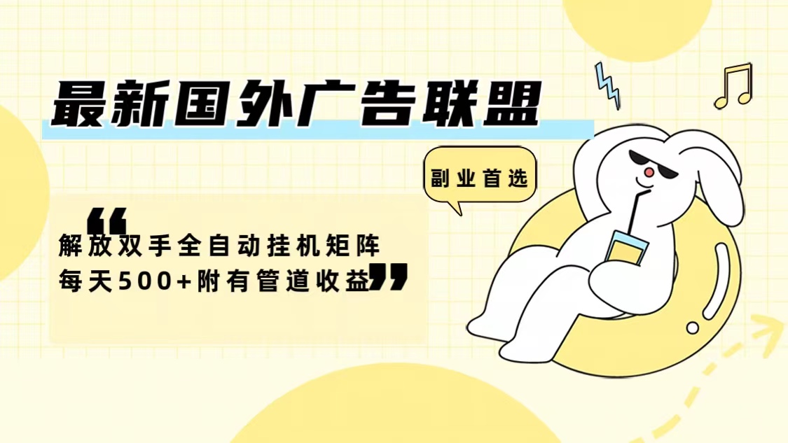 最新国外广告联盟解放双手全自动挂机矩阵每天500+附有管道收益-海旭网创