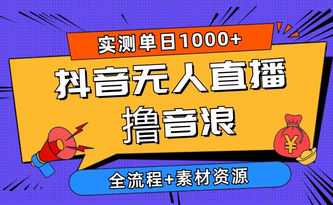 2024抖音无人直播撸音浪新玩法 日入1000+ 全流程+素材资源-海旭网创