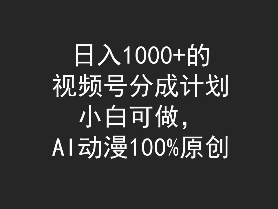 (9653期)日入1000+的视频号分成计划，小白可做，AI动漫100%原创-海旭网创