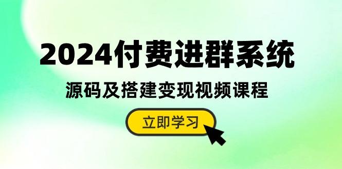 2024付费进群系统，源码及搭建变现视频课程(教程+源码-海旭网创