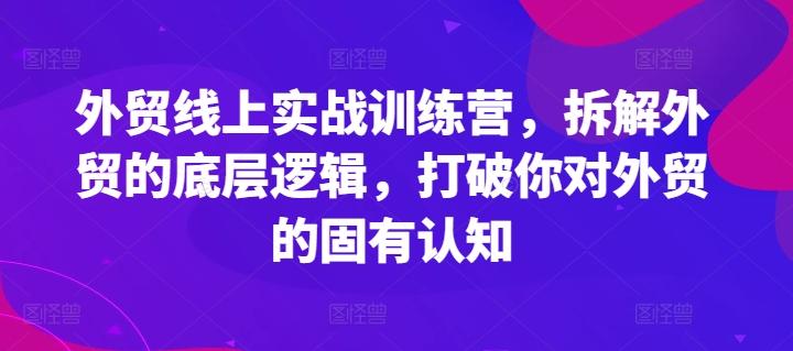 外贸线上实战训练营，拆解外贸的底层逻辑，打破你对外贸的固有认知-海旭网创