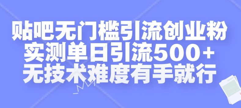 贴吧无门槛引流创业粉，实测单日引流500+，无技术难度有手就行【揭秘】-海旭网创
