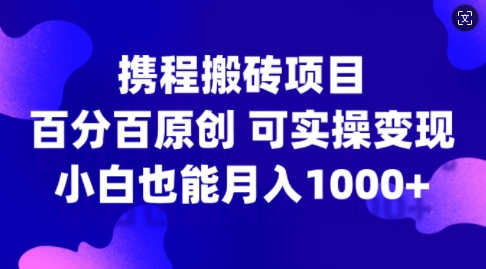 携程搬砖项目，百分百原创，可实操变现，新手小白月入1k+【揭秘】-海旭网创