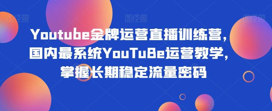 Youtube金牌运营直播训练营，国内最系统YouTuBe运营教学，掌握长期稳定流量密码-海旭网创