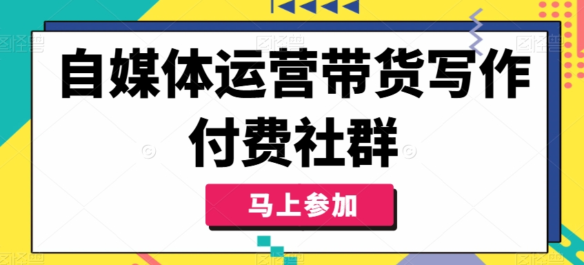 自媒体运营带货写作付费社群，带货是自媒体人必须掌握的能力-海旭网创