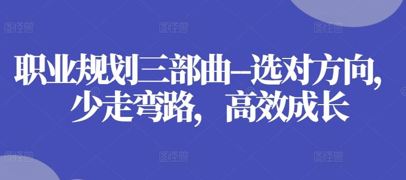 职业规划三部曲–选对方向，少走弯路，高效成长-海旭网创