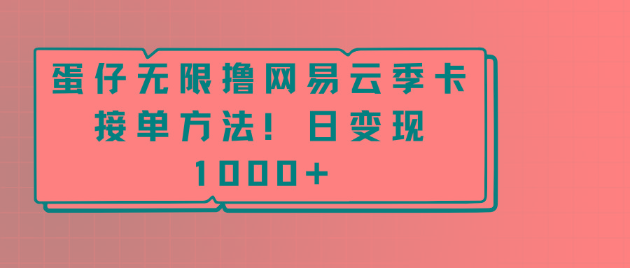 蛋仔无限撸网易云季卡接单方法！日变现1000+-海旭网创