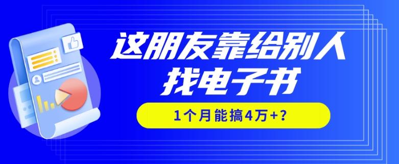 我靠！这朋友靠给别人找电子书，1个月能搞4万+？-海旭网创