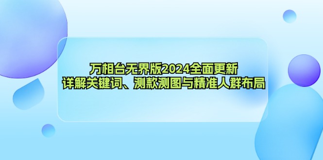 万相台无界版2024全面更新，详解关键词、测款测图与精准人群布局-海旭网创