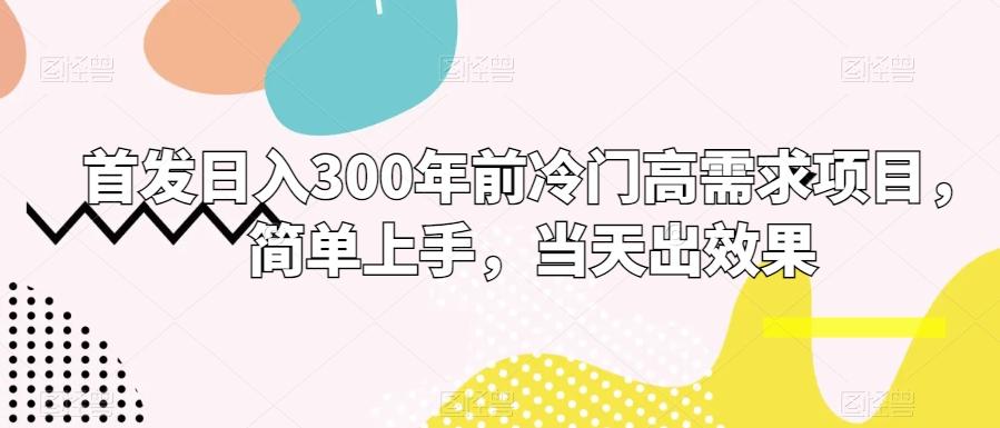 首发日入300年前冷门高需求项目，简单上手，当天出效果-海旭网创