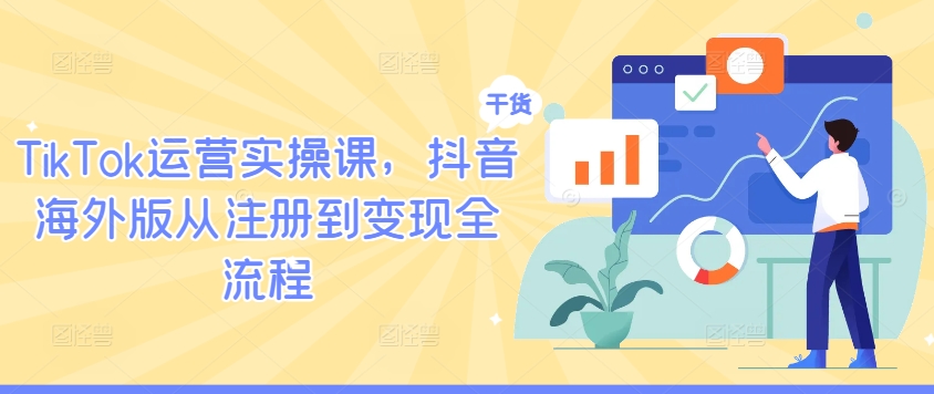 TikTok运营实操课，抖音海外版从注册到变现全流程-海旭网创