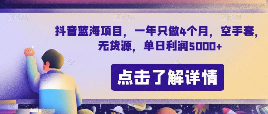 抖音蓝海项目，一年只做4个月，空手套，无货源，单日利润5000+【揭秘】-海旭网创