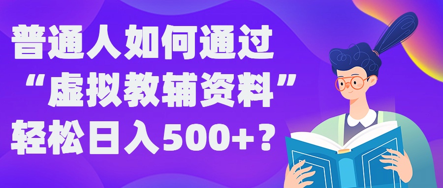 普通人如何通过“虚拟教辅”资料轻松日入500+?揭秘稳定玩法-海旭网创