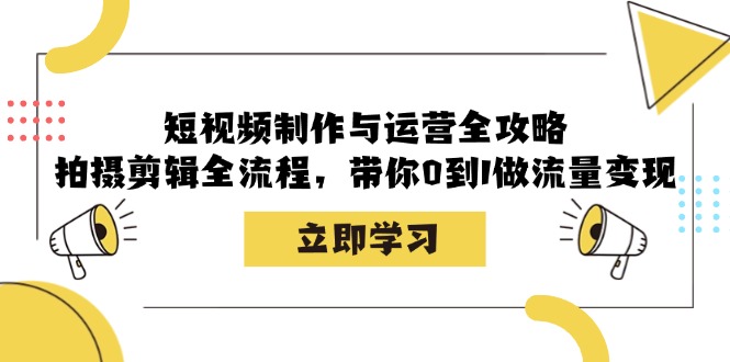 短视频制作与运营全攻略：拍摄剪辑全流程，带你0到1做流量变现-海旭网创
