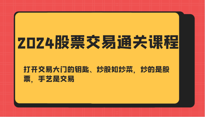 2024股票交易通关课-打开交易大门的钥匙、炒股如炒菜，炒的是股票，手艺是交易-海旭网创