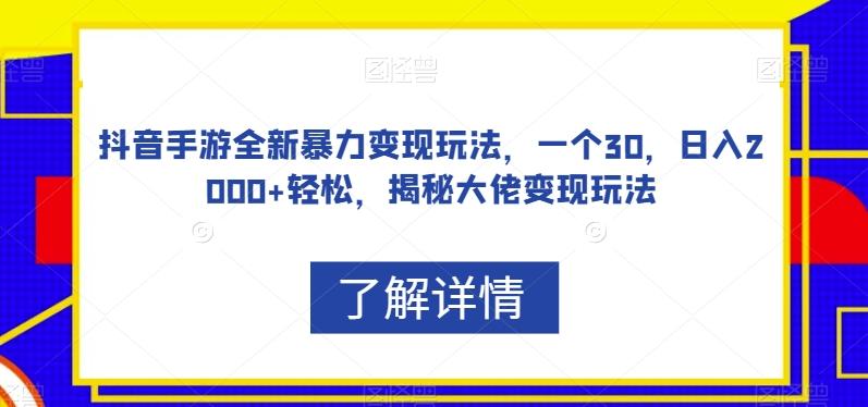 抖音手游全新暴力变现玩法，一个30，日入2000+轻松，揭秘大佬变现玩法【揭秘】-海旭网创