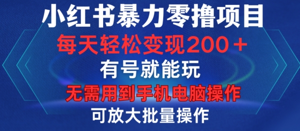 小红书暴力零撸项目，有号就能玩，单号每天变现1到15元，可放大批量操作，无需手机电脑操作【揭秘】-海旭网创