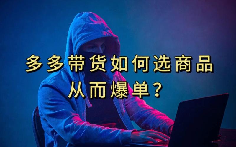 多多视频带货选什么商品链接才能爆单，10分钟教会你，爆单不是浮云【揭秘】-海旭网创