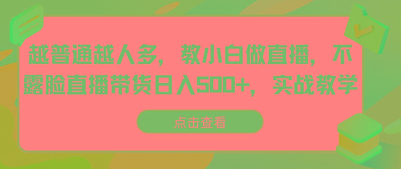 越普通越人多，教小白做直播，不露脸直播带货日入500+，实战教学-海旭网创