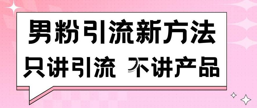 男粉引流新方法日引流100多个男粉只讲引流不讲产品不违规不封号【揭秘】-海旭网创