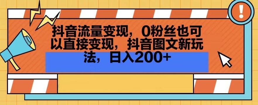 抖音流量变现，0粉丝也可以直接变现，抖音图文新玩法，日入200+【揭秘】-海旭网创