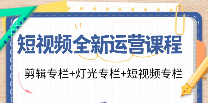 短视频全新运营课程：剪辑专栏+灯光专栏+短视频专栏(23节课)-海旭网创
