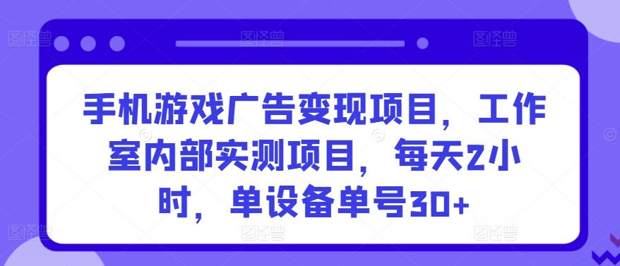 手机游戏广告变现项目，工作室内部实测项目，每天2小时，单设备单号30+【揭秘】-海旭网创