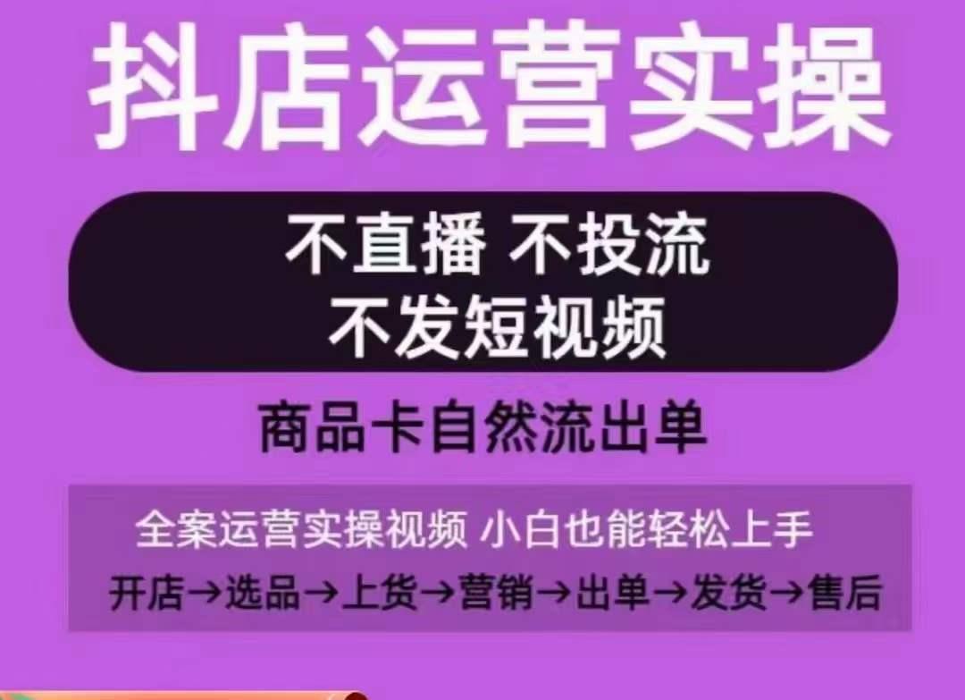 抖店运营实操课，从0-1起店视频全实操，不直播、不投流、不发短视频，商品卡自然流出单-海旭网创