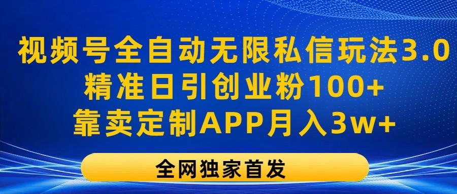 视频号全自动无限私信玩法3.0，精准日引创业粉100+，靠卖定制APP月入3w+-海旭网创