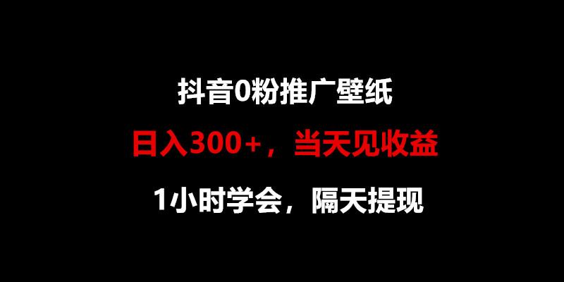 日入300+，抖音0粉推广壁纸，1小时学会，当天见收益，隔天提现-海旭网创